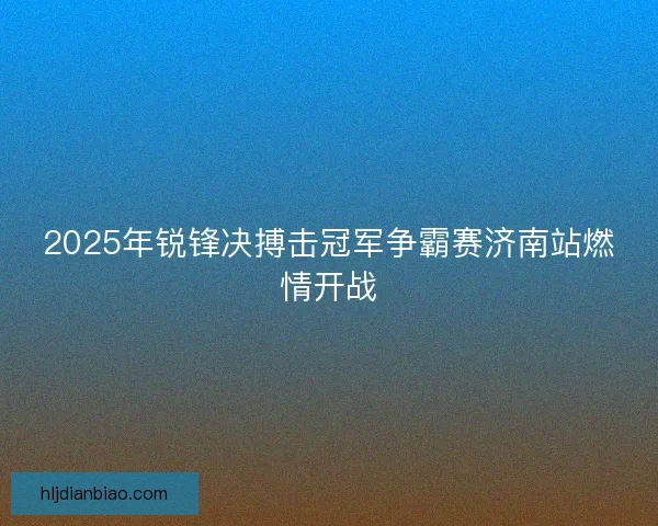 2025年锐锋决搏击冠军争霸赛济南站燃情开战