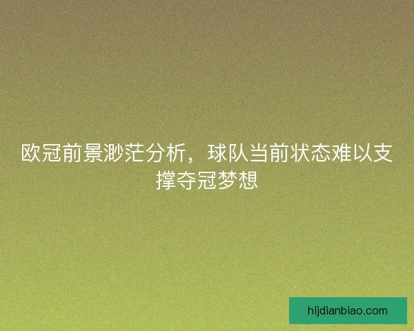 欧冠前景渺茫分析，球队当前状态难以支撑夺冠梦想