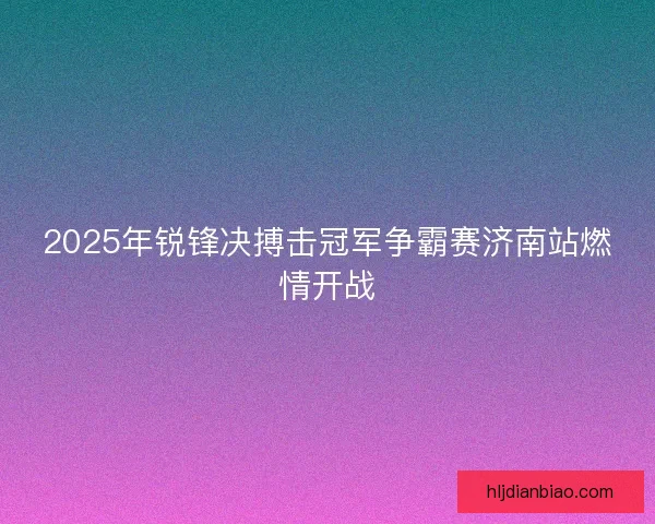 2025年锐锋决搏击冠军争霸赛济南站燃情开战